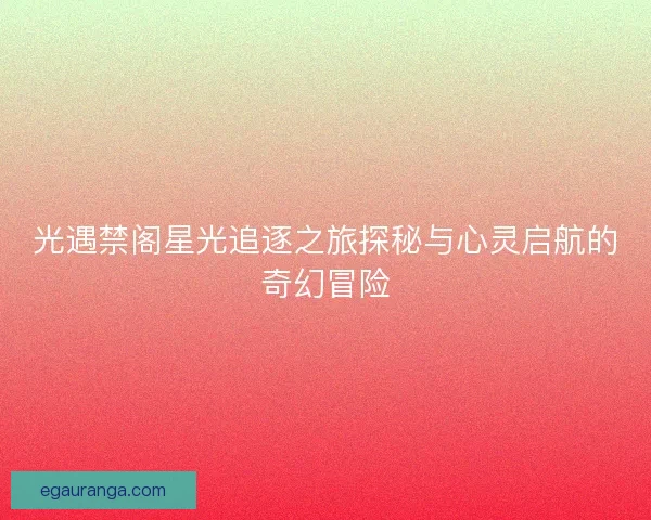 光遇禁阁星光追逐之旅探秘与心灵启航的奇幻冒险