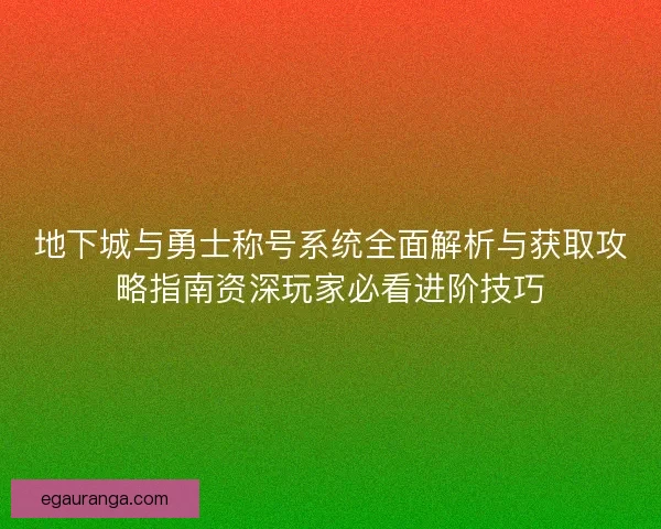 地下城与勇士称号系统全面解析与获取攻略指南资深玩家必看进阶技巧