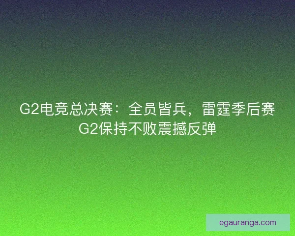 G2电竞总决赛：全员皆兵，雷霆季后赛G2保持不败震撼反弹