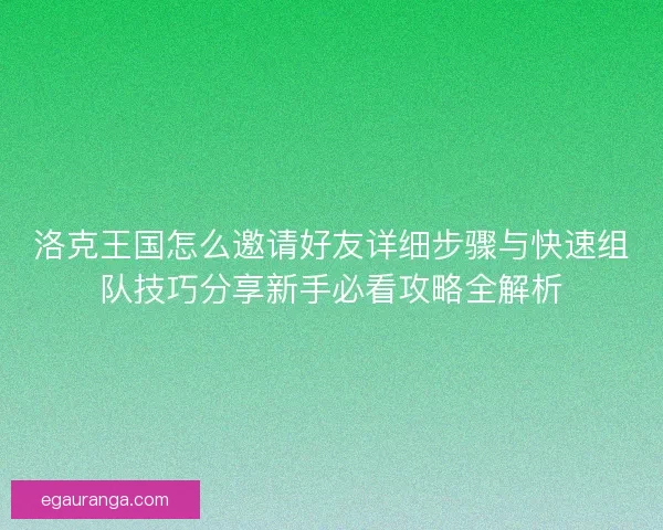 洛克王国怎么邀请好友详细步骤与快速组队技巧分享新手必看攻略全解析