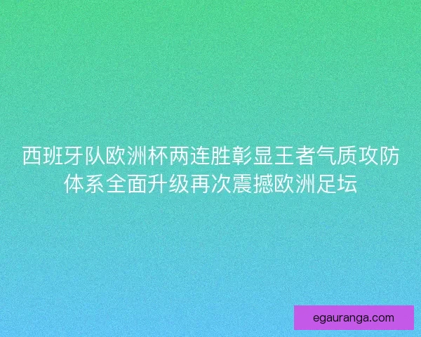 西班牙队欧洲杯两连胜彰显王者气质攻防体系全面升级再次震撼欧洲足坛