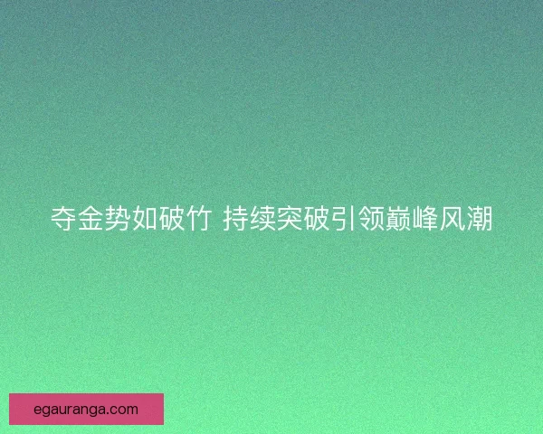 夺金势如破竹 持续突破引领巅峰风潮