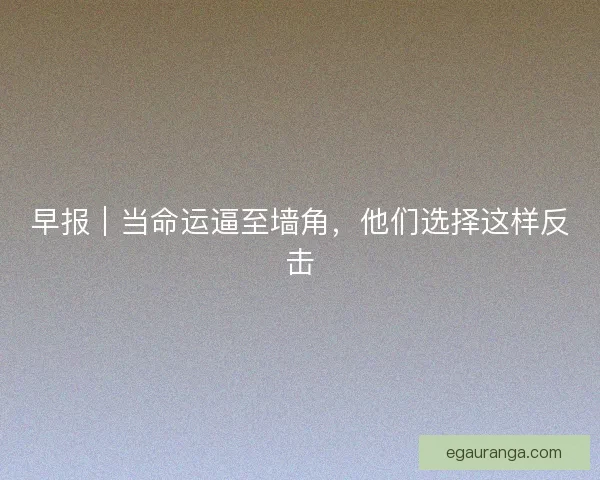 早报｜当命运逼至墙角，他们选择这样反击