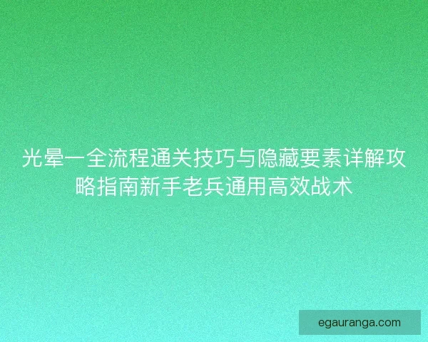 光晕一全流程通关技巧与隐藏要素详解攻略指南新手老兵通用高效战术 光晕一全流程通关技巧与隐藏要素详解攻略指南新手老兵通用高效战术